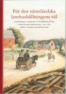 För den värmländska lanthushållningens väl : landshövdingar, akademiker och hushållningssällskap i arbete för agrar modernisering 1790-1820 skildrat i samtida och nyskrivna texter Online