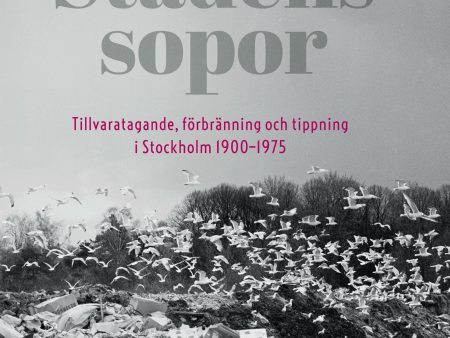 Stadens sopor : tillvaratagande, förbränning och tippning i Stockholm 1900-1975 Online