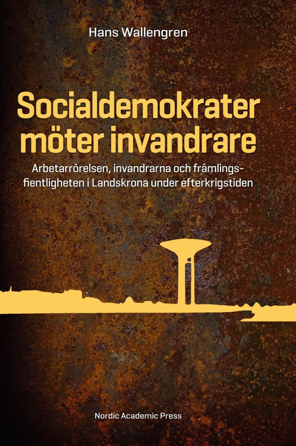 Socialdemokrater möter invandrare : arbetarrörelsen, invandrarna och främlingsfientligheten i Landskrona under efterkrigstiden on Sale