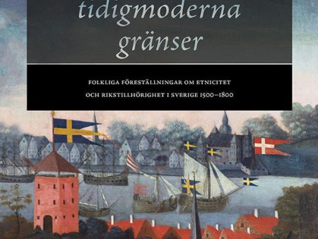 Svenskhetens tidigmoderna gränser : folkliga föreställningar om etnicitet och rikstillhörighet i Sverige 1500–1800 Online now